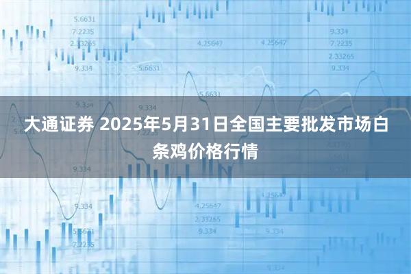 大通证券 2025年5月31日全国主要批发市场白条鸡价格行情