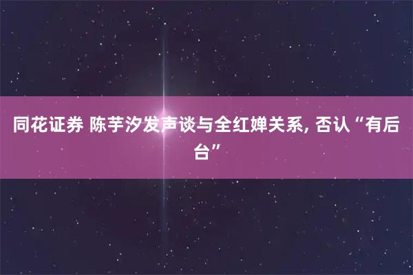 同花证券 陈芋汐发声谈与全红婵关系, 否认“有后台”