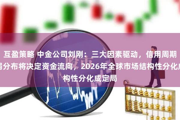 互盈策略 中金公司刘刚：三大因素驱动，信用周期的强弱分布将决定资金流向，2026年全球市场结构性分化成定局
