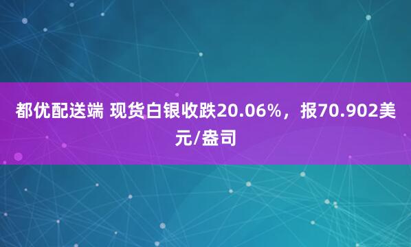 都优配送端 现货白银收跌20.06%，报70.902美元/盎司