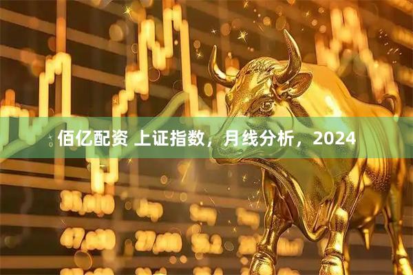 佰亿配资 上证指数，月线分析，2024