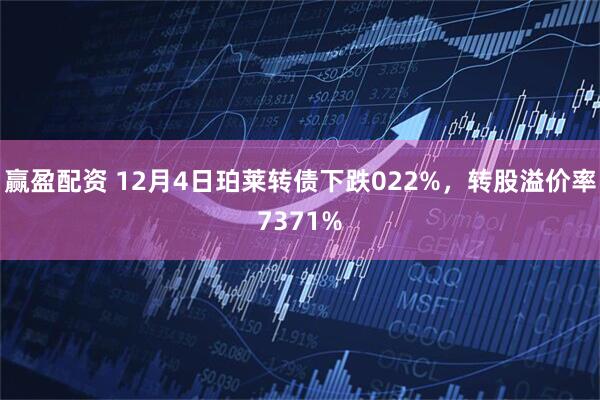 赢盈配资 12月4日珀莱转债下跌022%，转股溢价率7371%