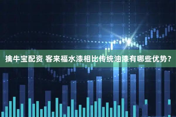 擒牛宝配资 客来福水漆相比传统油漆有哪些优势？