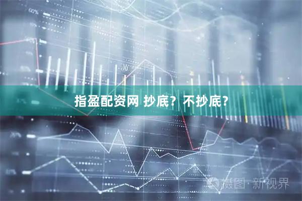 指盈配资网 抄底？不抄底？