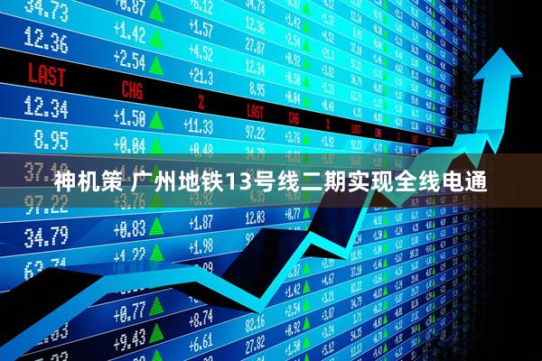 神机策 广州地铁13号线二期实现全线电通